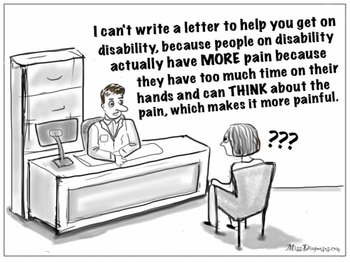 Doctor tells me people on disability have more pain and so he can't write me a disability letter